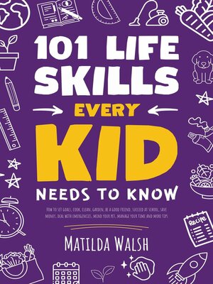 cover image of 101 Life Skills Every Kid Needs to Know--How to set goals, cook, clean, garden, be a good friend, succeed at school, save money, deal with emergencies, mind your pet, manage your time and more tips.
